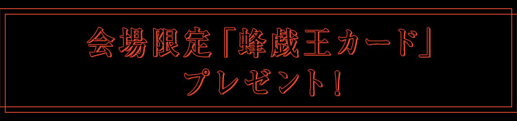 会場限定「蜂戯王カード」プレゼント！